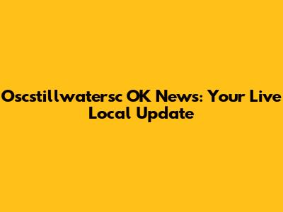 Oscstillwatersc OK News: Your Live Local Update