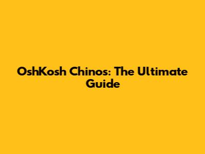 OshKosh Chinos: The Ultimate Guide