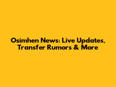 Osimhen News: Live Updates, Transfer Rumors & More