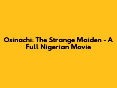 Osinachi: The Strange Maiden - A Full Nigerian Movie