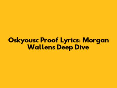 Oskyousc Proof Lyrics: Morgan Wallen's Deep Dive
