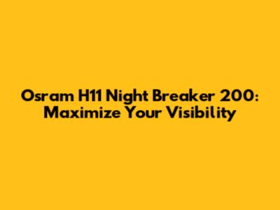 Osram H11 Night Breaker 200: Maximize Your Visibility