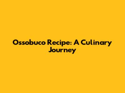 Ossobuco Recipe: A Culinary Journey