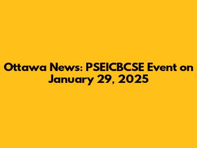 Ottawa News: PSEICBCSE Event on January 29, 2025