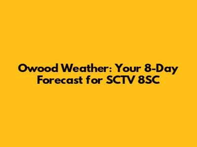 Owood Weather: Your 8-Day Forecast for SCTV 8SC