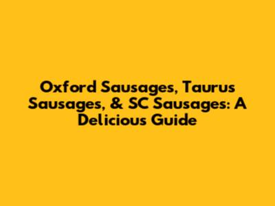 Oxford Sausages, Taurus Sausages, & SC Sausages: A Delicious Guide