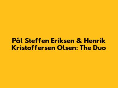 Pål Steffen Eriksen & Henrik Kristoffersen Olsen: The Duo