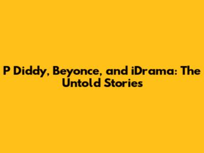P Diddy, Beyonce, and iDrama: The Untold Stories