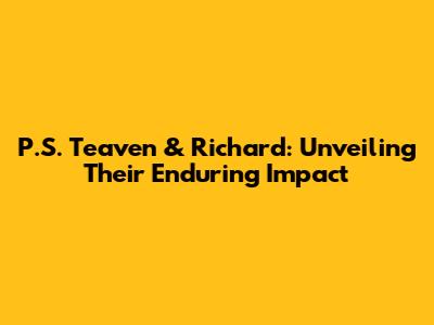P.S. Teaven & Richard: Unveiling Their Enduring Impact