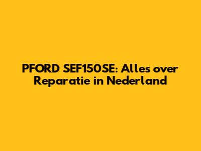 PFORD SEF150SE: Alles over Reparatie in Nederland