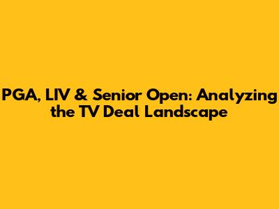 PGA, LIV & Senior Open: Analyzing the TV Deal Landscape