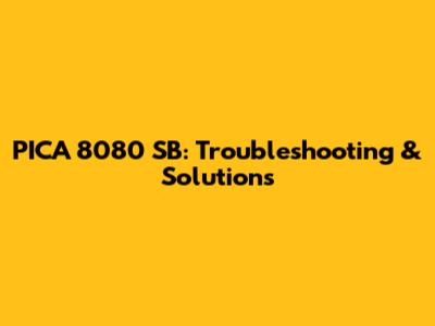 PICA 8080 SB: Troubleshooting & Solutions