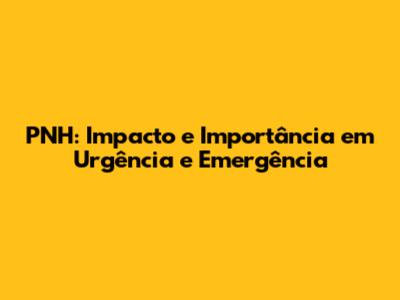 PNH: Impacto e Importância em Urgência e Emergência