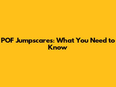 POF Jumpscares: What You Need to Know
