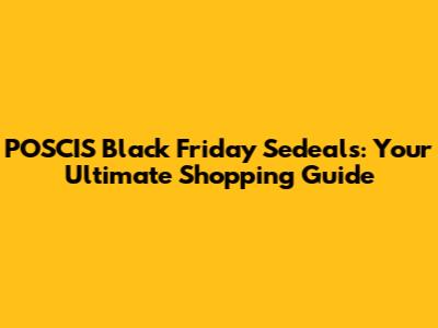 POSCIS Black Friday Sedeals: Your Ultimate Shopping Guide