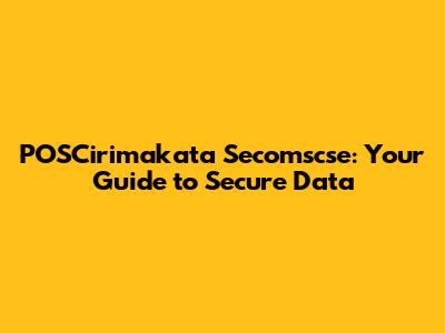 POSCirimakata Secomscse: Your Guide to Secure Data