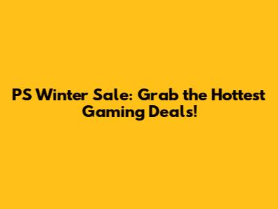 PS Winter Sale: Grab the Hottest Gaming Deals!