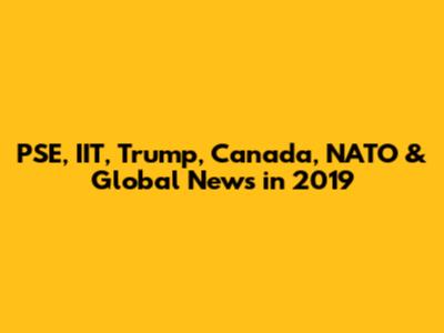 PSE, IIT, Trump, Canada, NATO & Global News in 2019