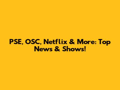 PSE, OSC, Netflix & More: Top News & Shows!