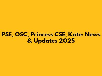 PSE, OSC, Princess CSE, Kate: News & Updates 2025