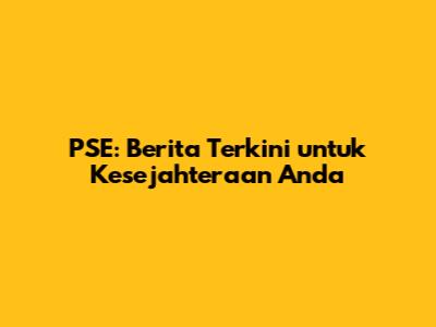 PSE: Berita Terkini untuk Kesejahteraan Anda