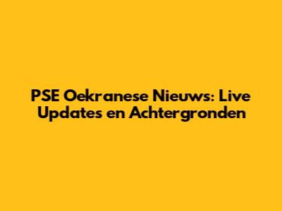 PSE Oekranese Nieuws: Live Updates en Achtergronden