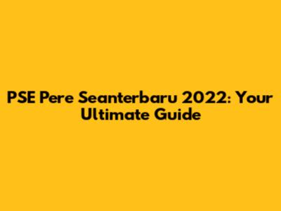 PSE Pere Seanterbaru 2022: Your Ultimate Guide