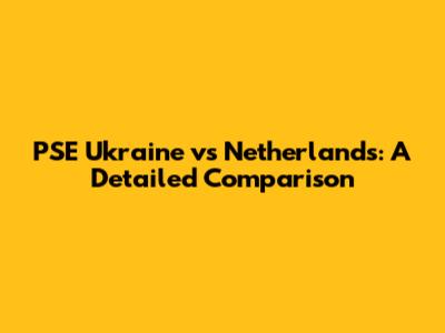 PSE Ukraine vs Netherlands: A Detailed Comparison