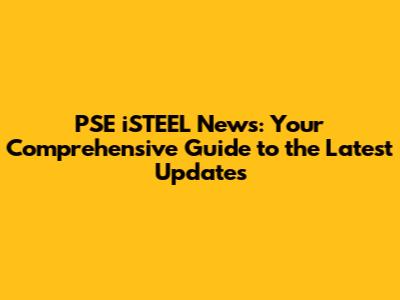 PSE iSTEEL News: Your Comprehensive Guide to the Latest Updates