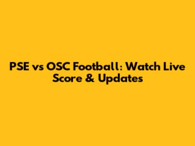 PSE vs OSC Football: Watch Live Score & Updates