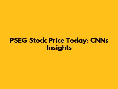 PSEG Stock Price Today: CNN's Insights