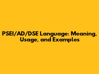 PSEI/AD/DSE Language: Meaning, Usage, and Examples