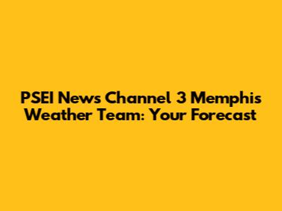 PSEI News Channel 3 Memphis Weather Team: Your Forecast