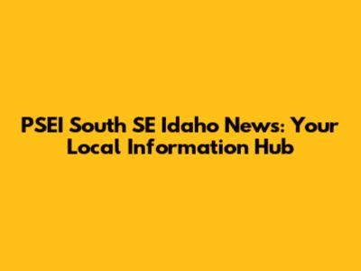 PSEI South SE Idaho News: Your Local Information Hub