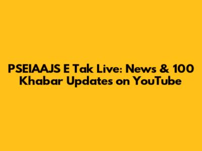 PSEIAAJS E Tak Live: News & 100 Khabar Updates on YouTube