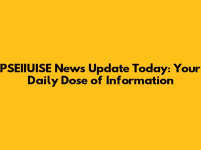 PSEIIUISE News Update Today: Your Daily Dose of Information