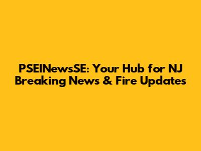 PSEINewsSE: Your Hub for NJ Breaking News & Fire Updates