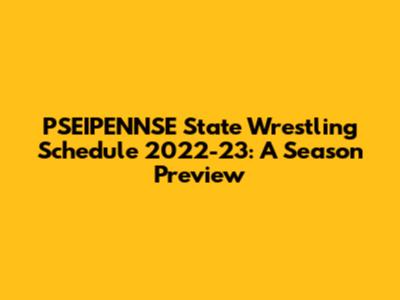PSEIPENNSE State Wrestling Schedule 2022-23: A Season Preview
