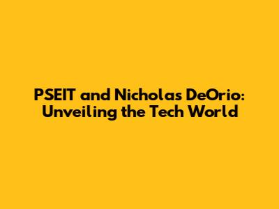 PSEIT and Nicholas DeOrio: Unveiling the Tech World