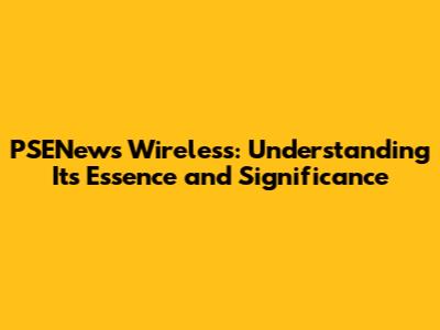 PSENews Wireless: Understanding Its Essence and Significance