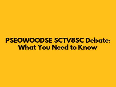 PSEOWOODSE SCTV8SC Debate: What You Need to Know