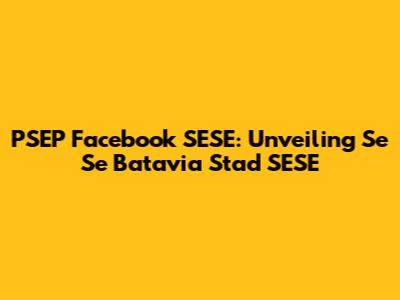 PSEP Facebook SESE: Unveiling Se Se Batavia Stad SESE