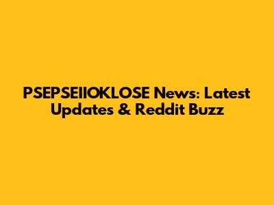 PSEPSEIIOKLOSE News: Latest Updates & Reddit Buzz