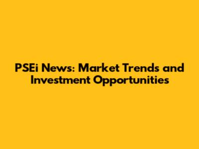 PSEi News: Market Trends and Investment Opportunities