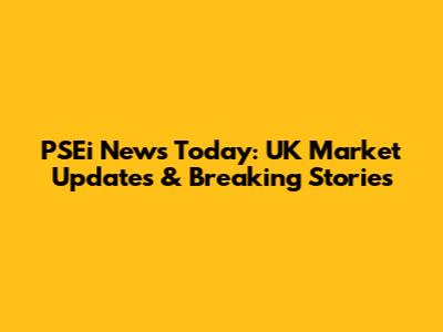 PSEi News Today: UK Market Updates & Breaking Stories