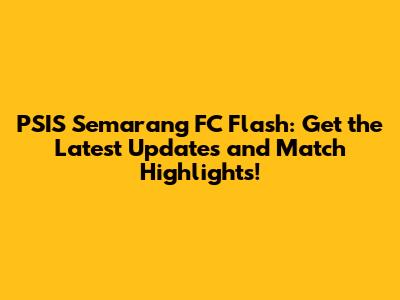PSIS Semarang FC Flash: Get the Latest Updates and Match Highlights!