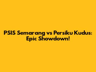 PSIS Semarang vs Persiku Kudus: Epic Showdown!