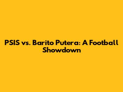 PSIS vs. Barito Putera: A Football Showdown