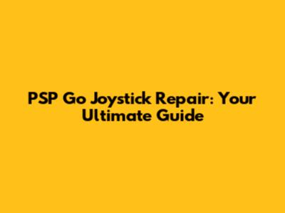 PSP Go Joystick Repair: Your Ultimate Guide