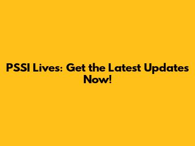 PSSI Lives: Get the Latest Updates Now!